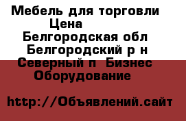 Мебель для торговли › Цена ­ 2 000 - Белгородская обл., Белгородский р-н, Северный п. Бизнес » Оборудование   